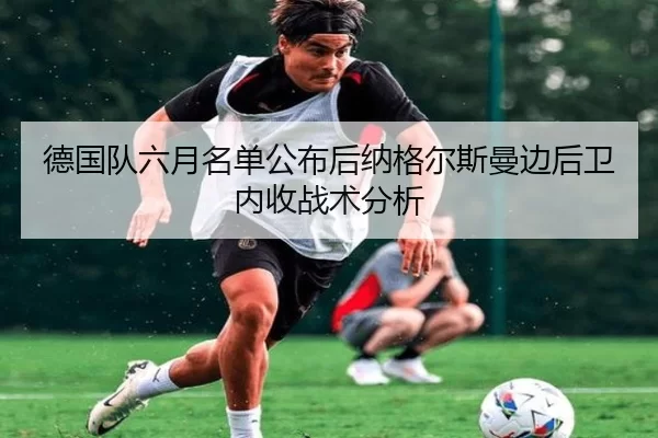 德国队六月名单公布后纳格尔斯曼边后卫内收战术分析