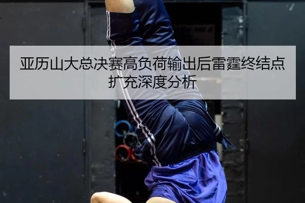 亚历山大总决赛高负荷输出后雷霆终结点扩充深度分析 - xingkong